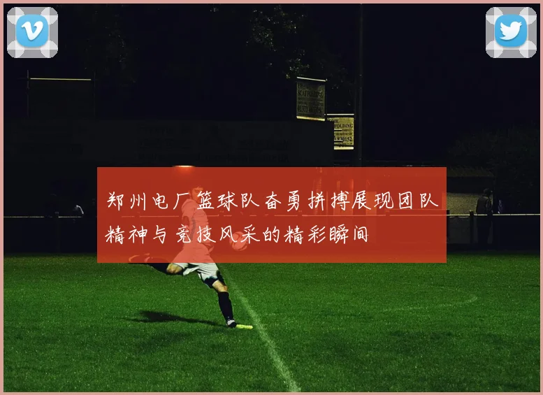 郑州电厂篮球队奋勇拼搏展现团队精神与竞技风采的精彩瞬间