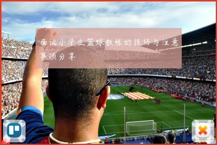 面试小学生篮球教练的技巧与注意事项分享