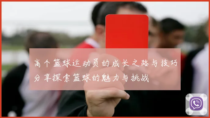 高个篮球运动员的成长之路与技巧分享探索篮球的魅力与挑战