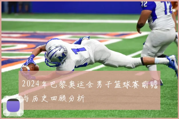 2024年巴黎奥运会男子篮球赛前瞻与历史回顾分析