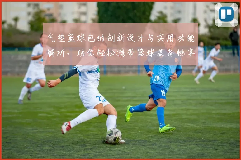 气垫篮球包的创新设计与实用功能解析，助你轻松携带篮球装备畅享运动乐趣