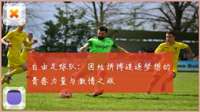 自由足球队：团结拼搏追逐梦想的青春力量与激情之旅