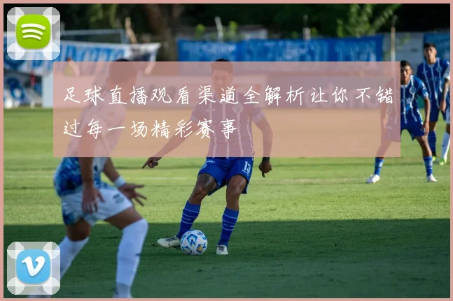 足球直播观看渠道全解析让你不错过每一场精彩赛事
