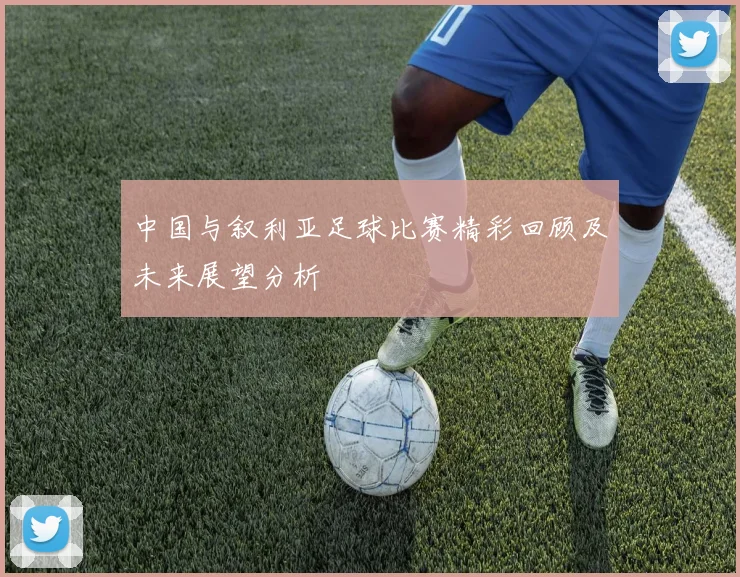 中国与叙利亚足球比赛精彩回顾及未来展望分析